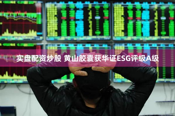 实盘配资炒股 黄山胶囊获华证ESG评级A级