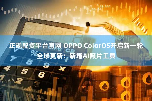 正规配资平台官网 OPPO ColorOS开启新一轮全球更新：新增AI照片工具