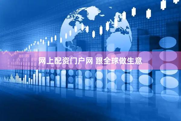 网上配资门户网 跟全球做生意