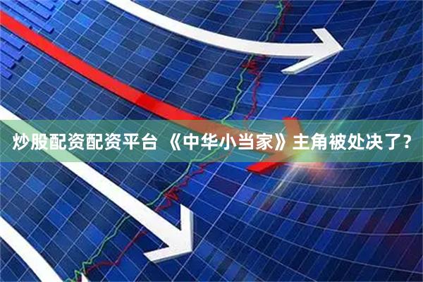 炒股配资配资平台 《中华小当家》主角被处决了？