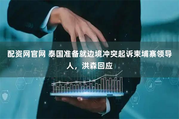 配资网官网 泰国准备就边境冲突起诉柬埔寨领导人，洪森回应