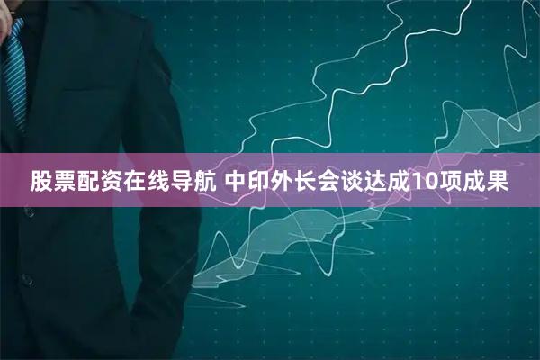 股票配资在线导航 中印外长会谈达成10项成果